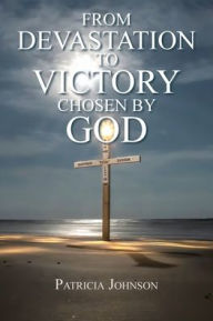 Title: From Devastation to Victory: Chosen by God, Author: Patricia Johnson