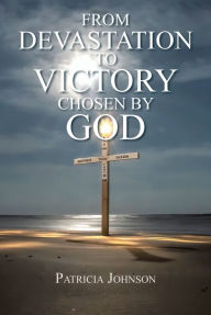 Title: From Devastation to Victory: Chosen by God, Author: Patricia Johnson