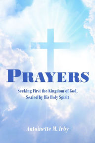 Title: Prayers: Seeking First the Kingdom of God, Sealed by His Holy Spirit, Author: Antoinette M. Irby