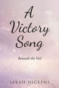 Title: A Victory Song: Beneath the Veil, Author: Sarah Dickens