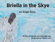 Title: Briella in the Skye: An Angel Story, Author: Gabrielle Low Illustrated by Daniel Low