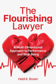 Title: The Flourishing Lawyer: A Multi-Dimensional Approach to Performance and Well-Being, Author: Heidi K. Brown