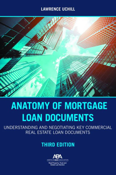 Anatomy of Mortgage Loan Documents: Understanding and Negotiating Key Commercial Real Estate Documents, Third Edition