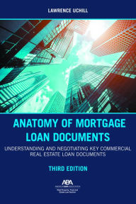 Title: Anatomy of Mortgage Loan Documents: Understanding and Negotiating Key Commercial Real Estate Loan Documents, Third Edition, Author: Lawrence E. Uchill