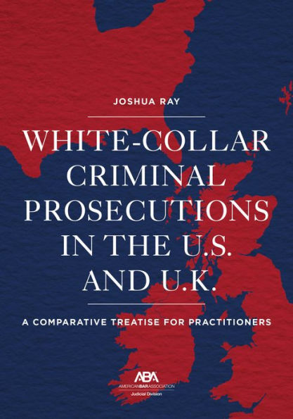 White Collar Criminal Prosecutions the U.S. and U.K.: A Comparative Treatise for Practitioners