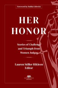 Title: Her Honor: Stories of Challenge and Triumph from Women Judges, Author: Lauren Stiller Rikleen