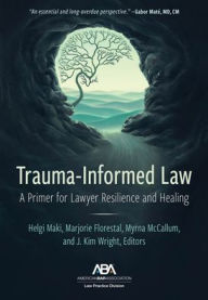 Title: Trauma-Informed Law: A Primer for Practicing Lawyers and a Pathway for Resilience and Healing, Author: Helgi Maki