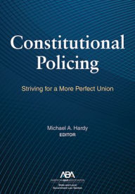 Title: Constitutional Policing: Striving for a More Perfect Union, Author: Michael A. Hardy