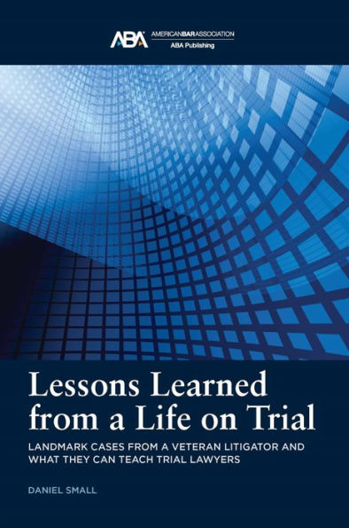 Lessons Learned from a Life on Trial: Landmark Cases Veteran Litigator and What They Can Teach Trial Lawyers