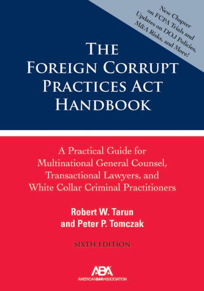 The Foreign Corrupt Practices Act Handbook: A Practical Guide for Multinational General Counsel, Transactional Lawyers, and White Collar Criminal Prosecutors, Sixth Edition