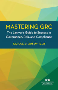 Title: Mastering GRC: The Lawyer's Guide to Success in Governance, Risk, and Compliance, Author: Carole Stern Switzer Esq.