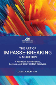 Title: The Art of Impasse-Breaking in Mediation: A Handbook for Mediators, Lawyers, and Other Conflict Resolvers, Author: David A. Hoffman