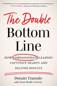 Free download ebooks web services The Double Bottom Line: How Compassionate Leaders Captivate Hearts and Deliver Results 9781639080045 by Donato Tramuto, Tami Booth Corwin