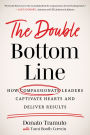 The Double Bottom Line: How Compassionate Leaders Captivate Hearts and Deliver Results