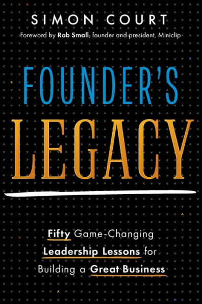 Founder's Legacy: 50 Game-Changing Leadership Lessons for Building a Great Business