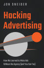 Hacking Advertising: How We Learned to Make Ads Without the Agency (And You Can Too)
