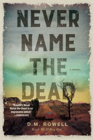 Title: Never Name the Dead: A Novel, Author: D. M. Rowell
