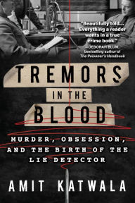 Title: Tremors in the Blood: Murder, Obsession, and the Birth of the Lie Detector, Author: Amit Katwala