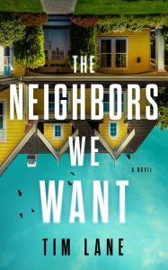 Title: The Neighbors We Want: A Novel, Author: Tim Lane