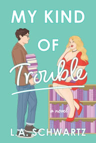 Title: My Kind of Trouble: A Novel, Author: L. A. Schwartz