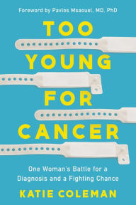 Online free ebook downloads Too Young for Cancer: One Woman's Battle for a Diagnosis and a Fighting Chance by Katie Coleman