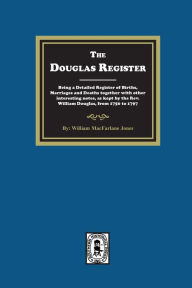 Title: The Douglas Register: Being a Detailed Register of Births, Marriages and Deaths together with other interesting notes, as kept by the Rev. William Douglas, from 1750 to 1797, Author: William MacFarlane Jones