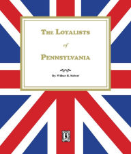 Title: The Loyalists of Pennsylvania, Author: Wilbur H. Siebert