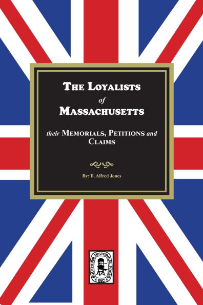 The Loyalists of Massachusetts: Their Memorials, Petitions and Claims