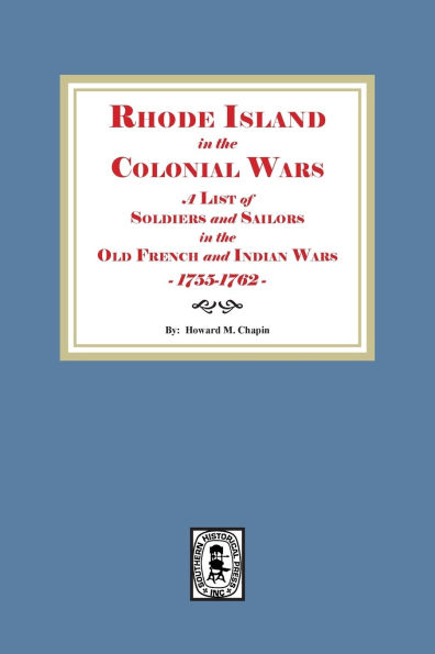 Rhode Island in the Colonial Wars. A list of Rhode Island Soldiers and Sailors in the Old French and Indian War, 1755-1762