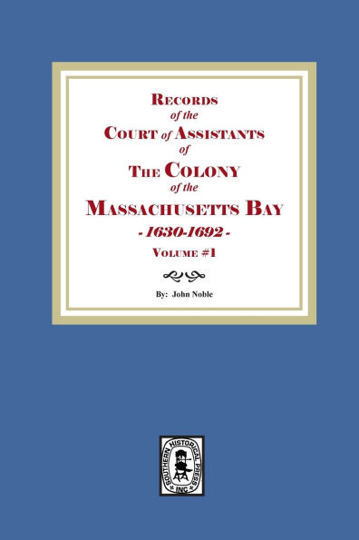 Records of the Court of Assistants of the Colony of the Massachusetts Bay 1630-1692. Volume #1