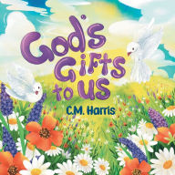 Title: God's Gifts To Us: A Children's Picture Book About Our Daily Blessings, Author: C M Harris