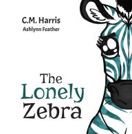 Title: The Lonely Zebra: A Picture Book About Friendship and Anti-bullying, Author: C.M. Harris