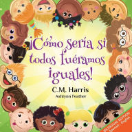 Title: What If We Were All The Same! Bilingual Edition: Ã¯Â¿Â½CÃ¯Â¿Â½mo serÃ¯Â¿Â½a si todos fuÃ¯Â¿Â½ramos iguales!, Author: C M Harris