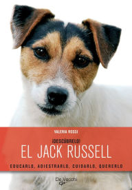 Title: ¡Descúbrelo! El Jack Russell. Educarlo, adiestrarlo, cuidarlo, quererlo, Author: Valeria Rossi