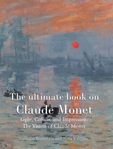 The ultimate book on Claude Monet: Light, Colour, and Impression: The Vision of Claude Monet