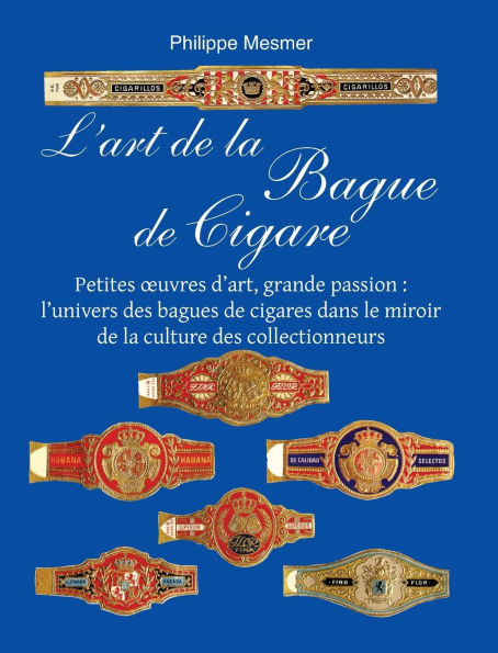 L'Art De La Bague De Cigare: Petites oeuvres d'art, grande passion: l'univers des bagues de cigares dans le miroir de la culture des collectionneurs