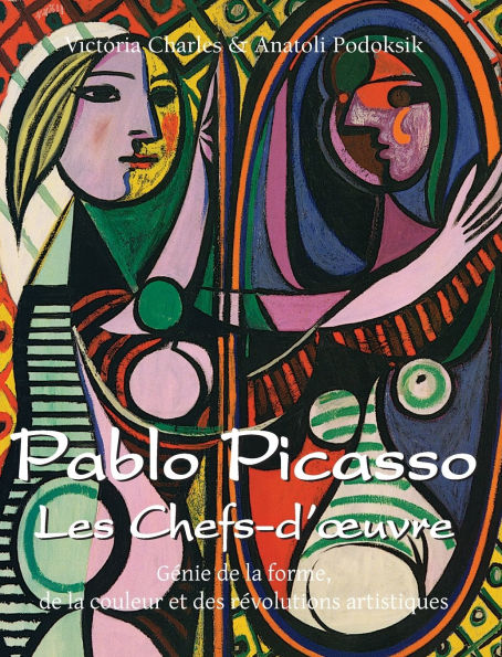 Pablo Picasso Les Chefs-d'oeuvre: GÃ¯Â¿Â½nie de la forme, de la couleur et des rÃ¯Â¿Â½volutions artistiques