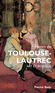 Title: Henri de Toulous Lautrec : Art et intrigue, Author: Patrick Bade