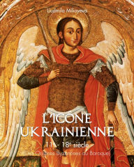 Title: L'icône Ukrainienne 11e - 18e siècle (Des Origines Byzantines au Baroque), Author: Liudmila Miliayeva
