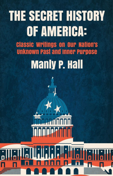 The Secret History of America: Classic Writings on Our Nation's Unknown Past and Inner Purpose: Classic Writings on Our Nation's Unknown Past and Inner Purpose by Manly P. Hall, Mitch Horowitz