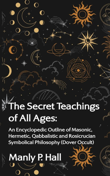 The Secret Teachings of All Ages: An Encyclopedic Outline of Masonic, Hermetic, Qabbalistic and Rosicrucian Symbolical Philosophy Hardcover