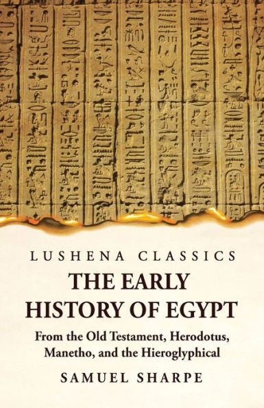the Early History of Egypt From Old Testament, Herodotus, Manetho, and Hieroglyphical Incriptions