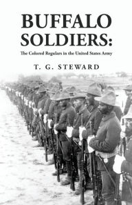 Title: Buffalo Soldiers: The Colored Regulars in the United States Army: The Colored Regulars in the United States Army By: T. G. Steward, Author: By T G Steward