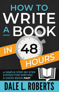 Title: How to Write a Book in 48 Hours: A Simple Step-by-Step System for Writing a Good Book Fast, Author: Dale L Roberts