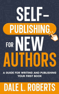 Title: Self-Publishing for New Authors: A Guide for Writing and Publishing Your First Book, Author: Dale L Roberts
