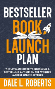 Title: Bestseller Book Launch Plan: The Ultimate Guide to Becoming a Bestselling Author on the World's Largest Online Retailer, Author: Dale L Roberts