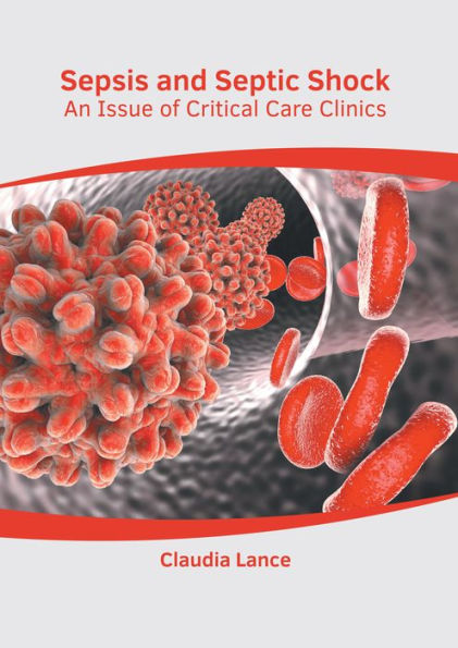 Sepsis and Septic Shock: An Issue of Critical Care Clinics