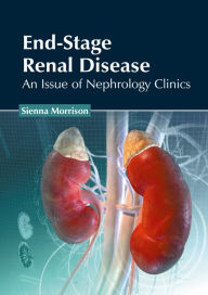 Title: End-Stage Renal Disease: An Issue of Nephrology Clinics, Author: Sienna Morrison