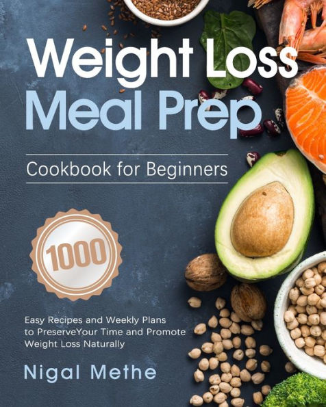 Weight Loss Meal Prep Cookbook for Beginners: 1000 Easy Recipes and Weekly Plans to Preserve Your Time Promote Naturally