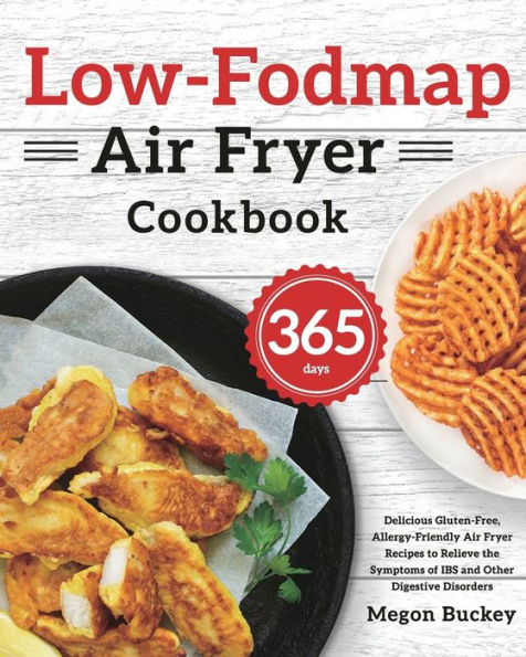 Low-Fodmap Air Fryer Cookbook: 365-Day Delicious Gluten-Free, Allergy-Friendly Recipes to Relieve the Symptoms of IBS and Other Digestive Disorders